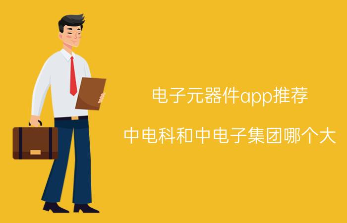 电子元器件app推荐 中电科和中电子集团哪个大？